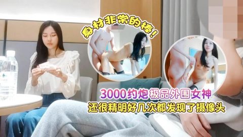 探花大神肥屍哥 3000約炮極品外圍女神，身材非常的棒，還很精明好幾次都差點發現攝像頭
