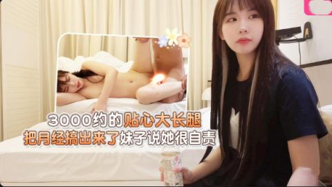 學生妹探花大熊 3000約的貼心大長腿，把月經搞出來了妹子說她很自責